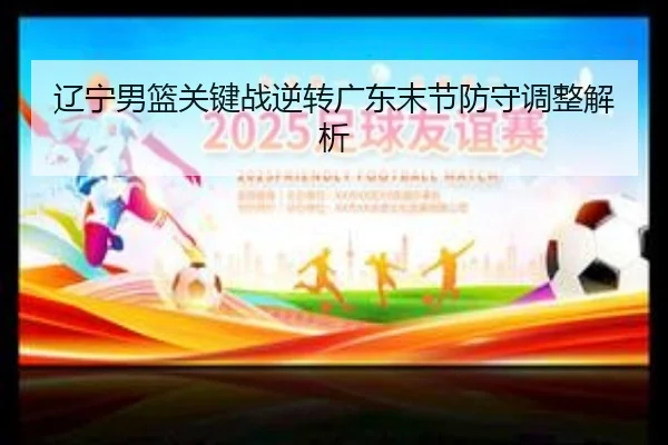 辽宁男篮关键战逆转广东末节防守调整解析