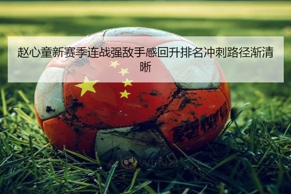 赵心童新赛季连战强敌手感回升排名冲刺路径渐清晰