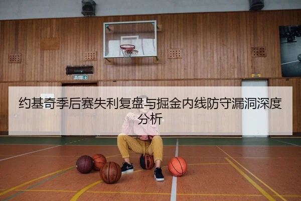 约基奇季后赛失利复盘与掘金内线防守漏洞深度分析
