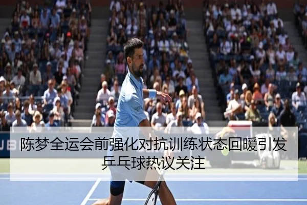 陈梦全运会前强化对抗训练状态回暖引发乒乓球热议关注