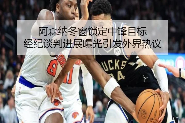 阿森纳冬窗锁定中锋目标 经纪谈判进展曝光引发外界热议
